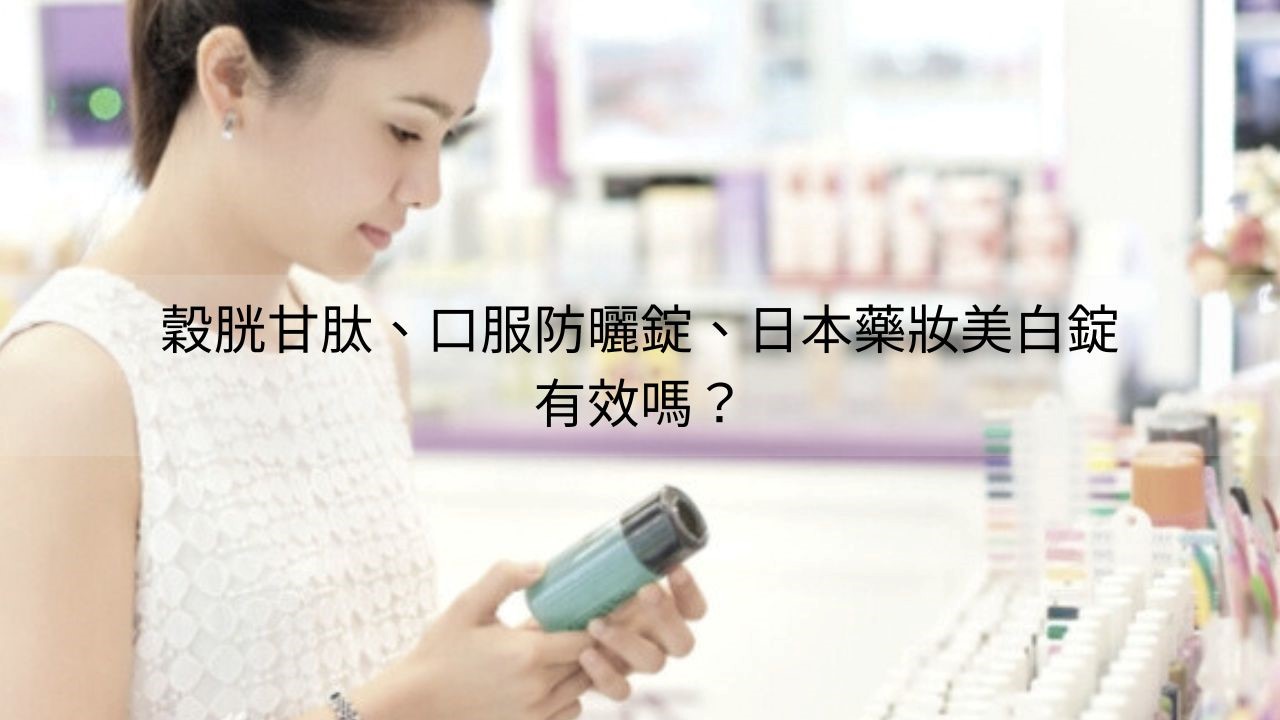 穀胱甘肽美白、日本藥妝美白錠、口服防曬有用嗎？