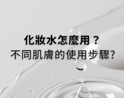 化妝水怎麼用？油性肌膚與乾性肌膚的使用步驟？