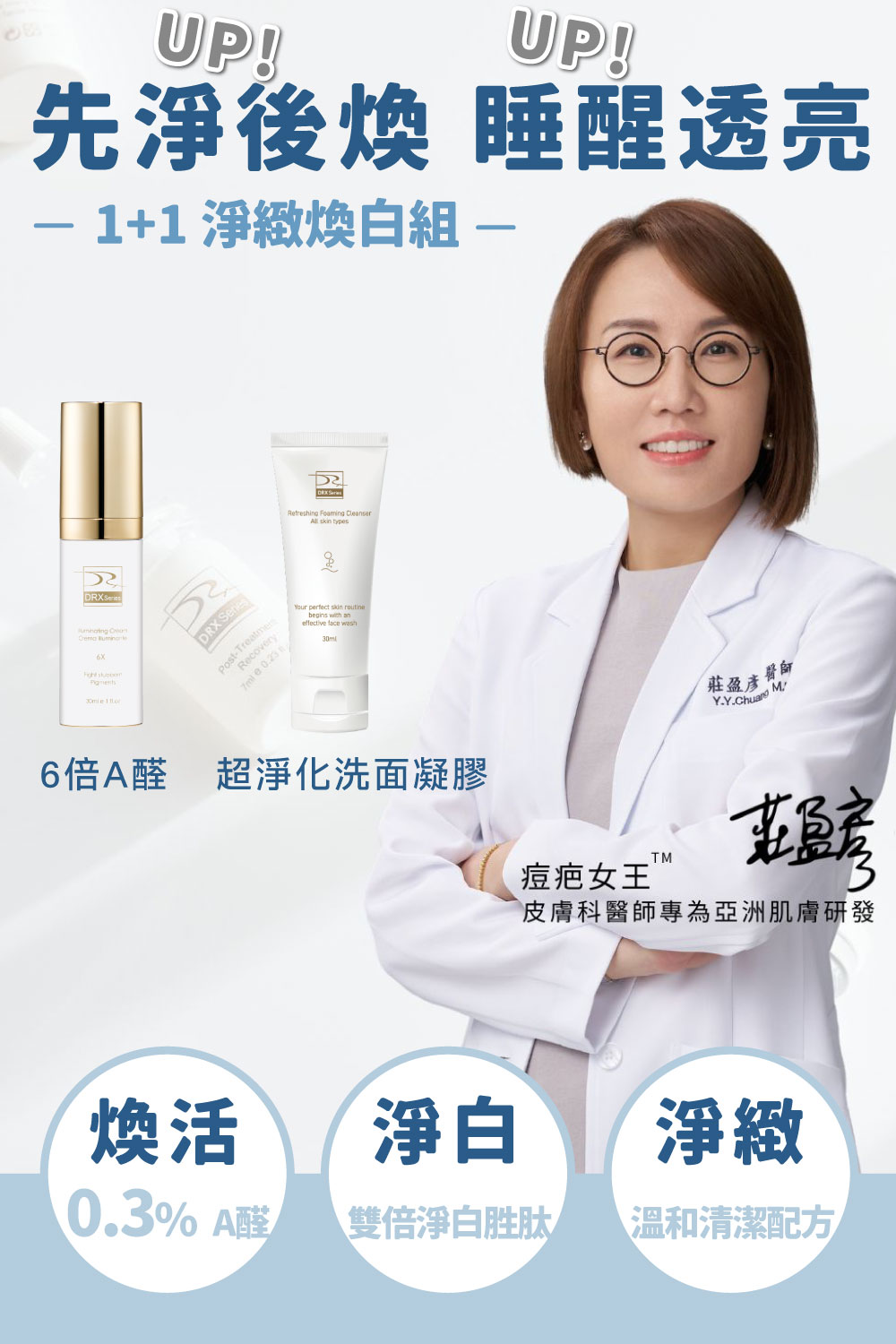 DRX達特仕的莊醫師嚴選活動專區系列-1+1淨緻煥白組，從正確洗淨的第一道保養工序銜接0.3%A醛中階煥膚，輕鬆搭建肌地，感受前所未有的滑嫩透亮。限時小資加碼下單贈〈超淨化溫和洗面凝膠隨身瓶〉！