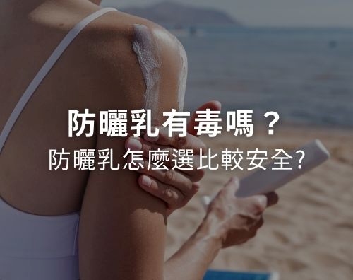 防曬乳有毒嗎？防曬乳怎麼選比較安全？