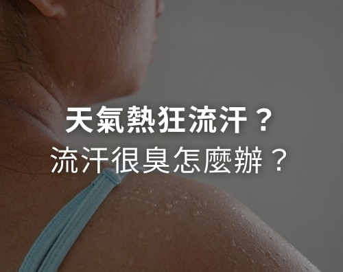 天氣熱狂流汗？流汗很臭怎麼辦？
