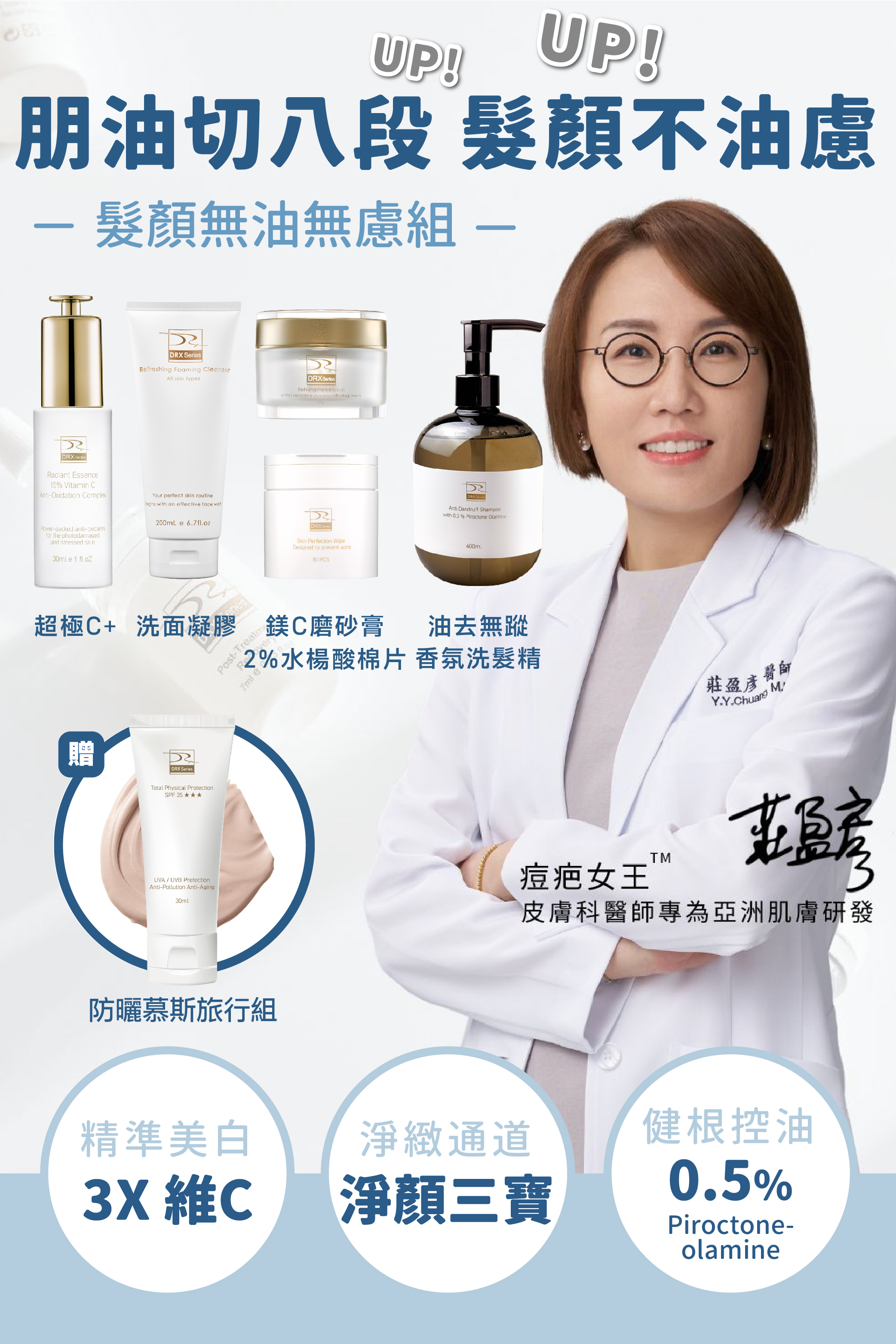 DRX達特仕的莊醫師嚴選活動專區系列-髮顏無油無慮組，油肌人的保養起手勢就是淨顏三程序磨砂膏、溫和洗面凝膠與2%水楊酸棉片，SPA級深層淨緻把臉好好洗乾淨，別忘了油去無蹤香氛洗髮精將頭皮肌膚好好清潔保養，搭配超極C+精華搭建肌膚第一道抗黯防線！