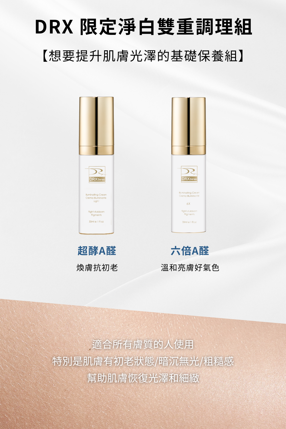 DRX達特仕的限定特惠系列商品都在這,大家快來搶好康!DRX限定淨白雙重調理組添加義大利進口的A醛原物料監製而成,幫你的肌膚更美白,解決你的皮膚暗沈、解決你的毛孔粗大,用過就回不去了,讓我們的產品自己說話。 DRX達特仕的限定特惠系列商品都在這,大家快來搶好康!DRX限定淨白雙重調理組添加義大利進口的A醛原物料監製而成,幫你的肌膚更美白,解決你的皮膚暗沈、解決你的毛孔粗大,用過就回不去了,讓我們的產品自己說話。