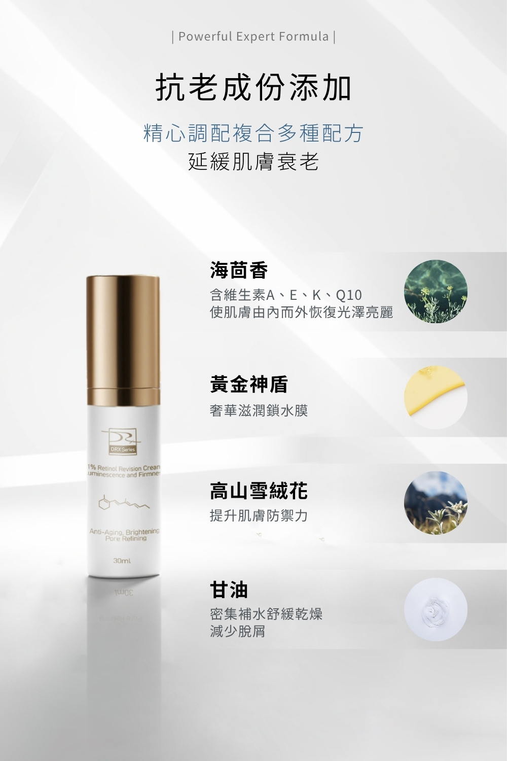 DRX達特仕給您最好的煥膚產品,DRX達特仕的DRX 1%煥顏A醇,解決您的肌膚問題,可以延緩衰老、改善膚質、改善粉刺、改善青春痘、改善皮膚暗沈、改善膚色不均,透過特殊技術,使皮膚代謝效果更上一層樓! DRX達特仕給您最好的煥膚產品,DRX達特仕的DRX 1%煥顏A醇,解決您的肌膚問題,可以延緩衰老、改善膚質、改善粉刺、改善青春痘、改善皮膚暗沈、改善膚色不均,透過特殊技術,使皮膚代謝效果更上一層樓!