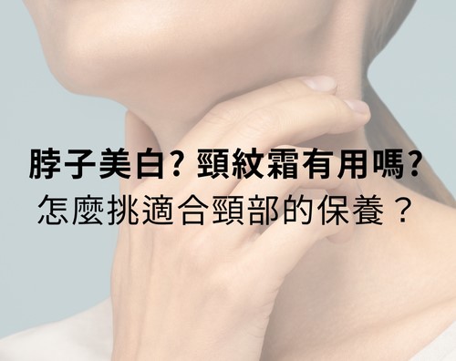 脖子美白？頸紋霜有用嗎？如何選擇適合的頸部保養成分？