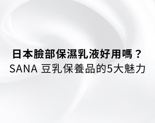 日本臉部保濕乳液好用嗎？SANA 豆乳保養品的五大魅力？