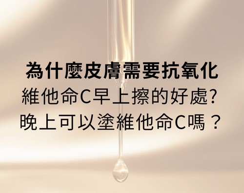 為什麼皮膚需要抗氧化：維他命C早上擦的好處？晚上可以塗維他命C嗎？