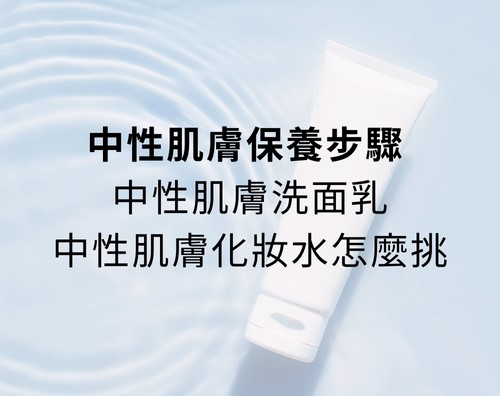 中性肌膚保養步驟 : 中性肌膚洗面乳、中性肌膚化妝水怎麼挑