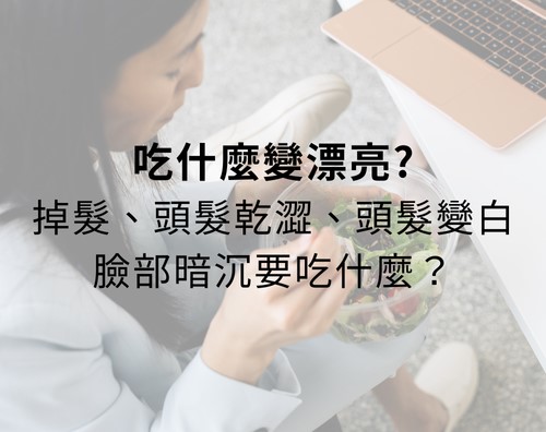 吃什麼變漂亮？掉髮、頭髮乾澀、頭髮變白、臉部暗沉要吃什麼？