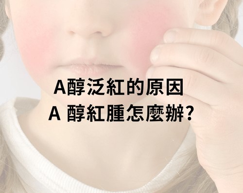 A醇泛紅的原因， A 醇紅腫怎麼辦？
