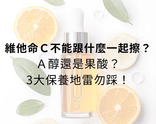 維他命C不能跟什麼一起擦?A醇還是果酸?3大保養地雷勿踩! 維他命C不能跟什麼一起擦?A醇還是果酸?3大保養地雷勿踩!