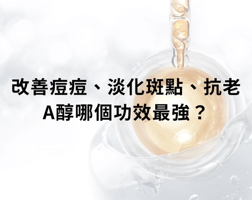 改善痘痘、淡化斑點、抗老，A醇哪個功效最強？