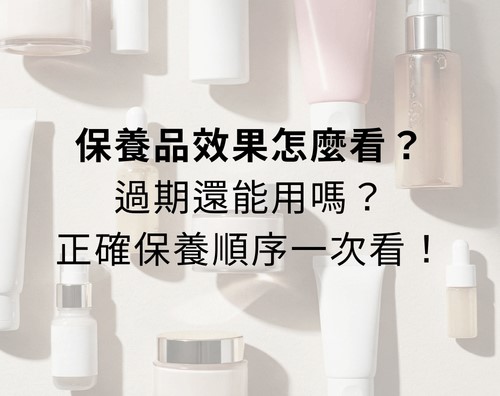 保養品效果怎麼看?過期還能用嗎?正確保養順序一次看! 保養品效果怎麼看?過期還能用嗎?正確保養順序一次看!