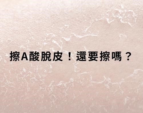擦A酸脫皮還要擦嗎? 擦A酸脫皮還要擦嗎?