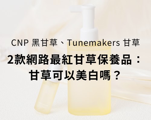 從CNP黑甘草到Tunemakers甘草，2款網路最紅甘草保養品：甘草可以美白嗎？