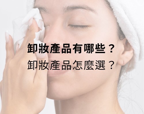 卸妝產品有哪些？卸妝產品怎麼選？