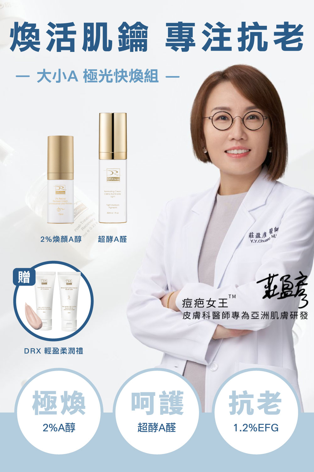 痘疤女王莊盈彥醫師專為亞洲肌膚打造大小A 極光快煥組：高濃度2%A醇抗老與低濃度0.05%A醛守備打好肌底，搭配EGF與白胜肽多結點建構養膚系統，大小A程序進行節奏代謝煥新、淡化提亮到毛孔調理層層進化，打造穩定透亮、緊緻細緻的健康新肌。寵愛女神獨家贈 超淨化溫和洗面凝膠30ml 與 零油光智能防曬慕斯30ml 2件組。