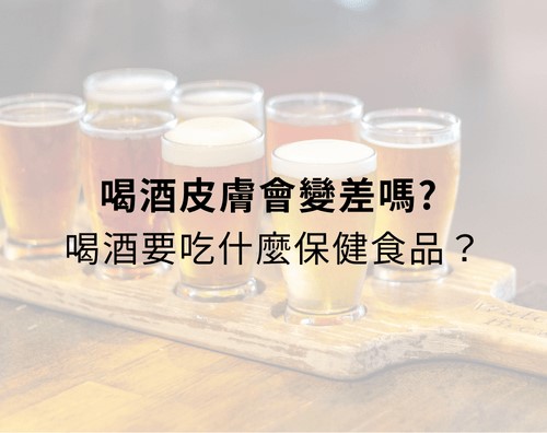 喝酒皮膚會變差嗎？喝酒會得乳癌嗎？喝酒要吃什麼保健食品？